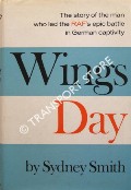 Wings Day - The man who led the RAF's epic battle in German captivity by SMITH, Sydney